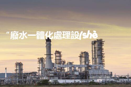 “廢水一體化處理設(shè)備，綠色環(huán)保新標(biāo)桿！